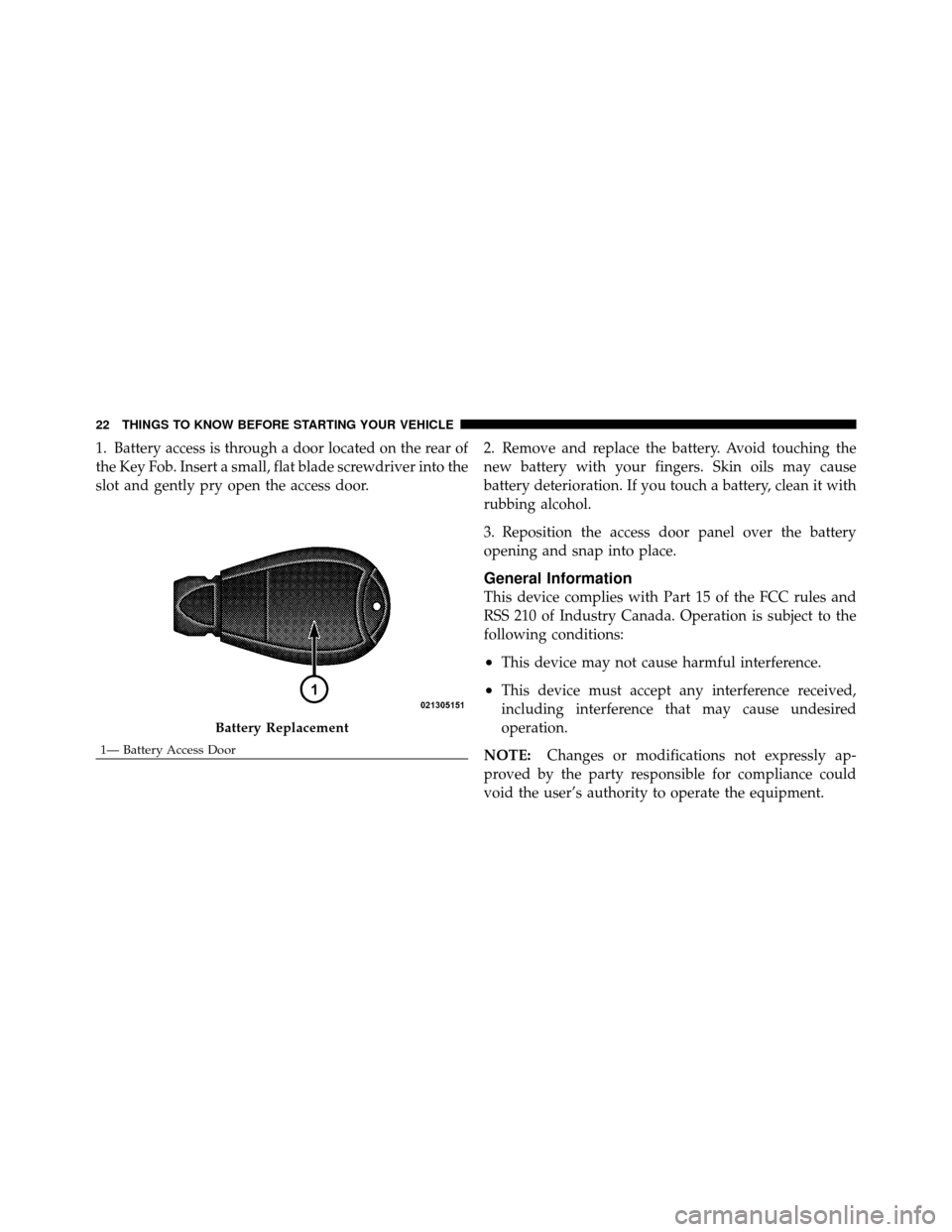 DODGE CHARGER SRT 2010 7.G Owners Manual 1. Battery access is through a door located on the rear of
the Key Fob. Insert a small, flat blade screwdriver into the
slot and gently pry open the access door.2. Remove and replace the battery. Avoi