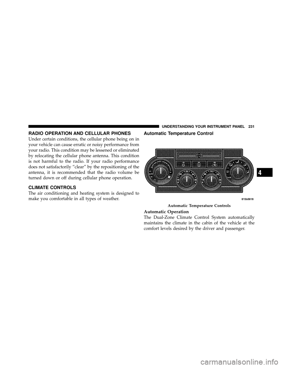 DODGE CHARGER SRT 2010 7.G Owners Manual RADIO OPERATION AND CELLULAR PHONES
Under certain conditions, the cellular phone being on in
your vehicle can cause erratic or noisy performance from
your radio. This condition may be lessened or elim