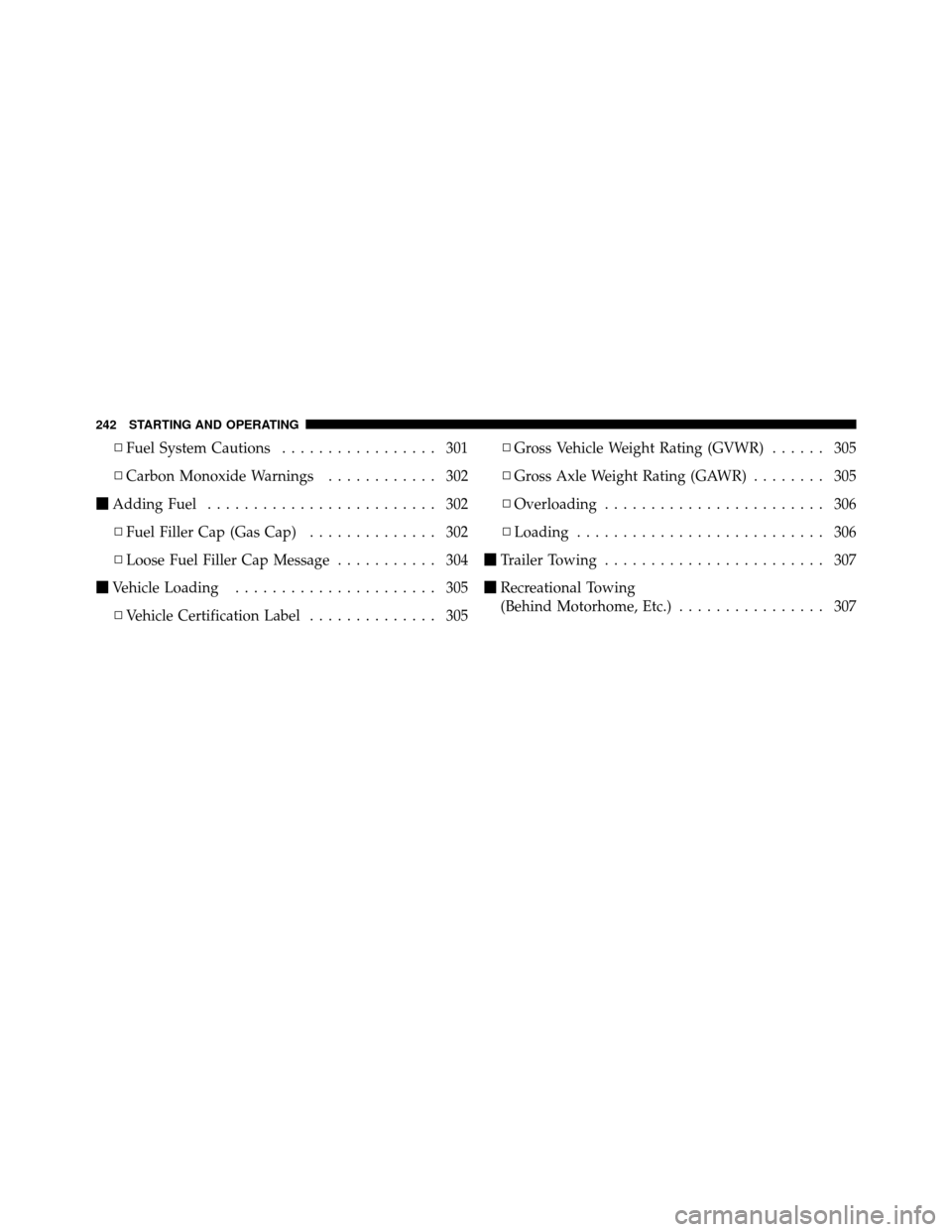 DODGE CHARGER SRT 2010 7.G Owners Manual ▫Fuel System Cautions ................. 301
▫ Carbon Monoxide Warnings ............ 302
 Adding Fuel ......................... 302
▫ Fuel Filler Cap (Gas Cap) .............. 302
▫ Loose Fuel 