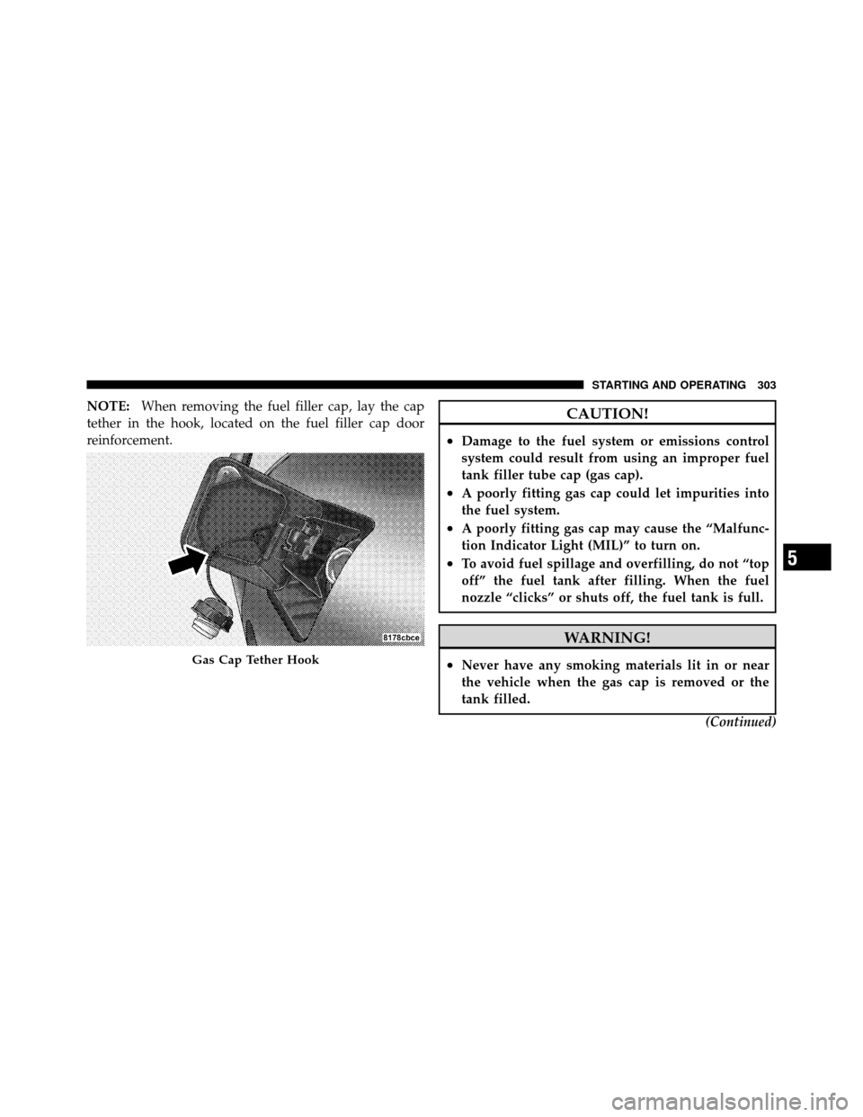 DODGE CHARGER SRT 2010 7.G Owners Manual NOTE:When removing the fuel filler cap, lay the cap
tether in the hook, located on the fuel filler cap door
reinforcement.CAUTION!
•Damage to the fuel system or emissions control
system could result