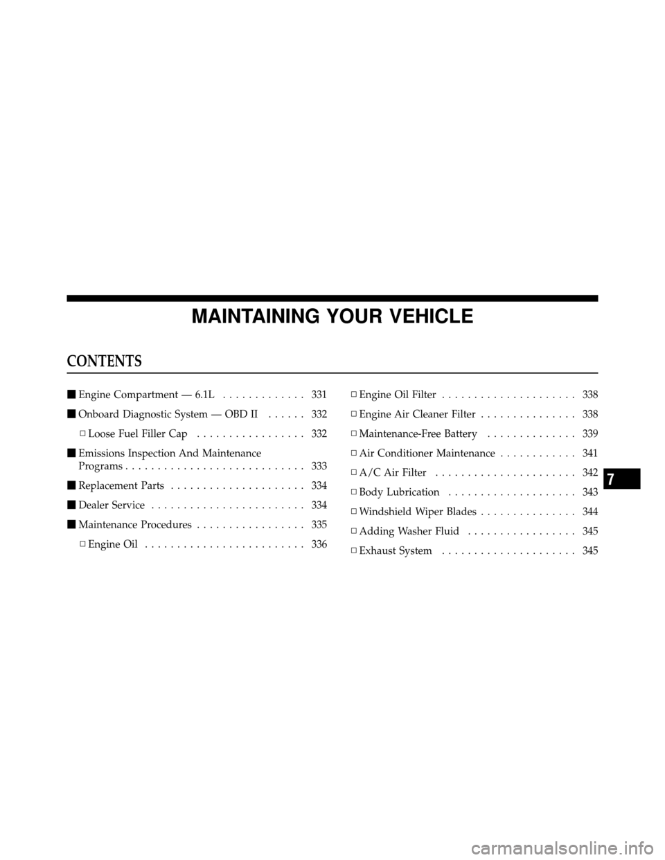 DODGE CHARGER SRT 2010 7.G Owners Manual MAINTAINING YOUR VEHICLE
CONTENTS
Engine Compartment — 6.1L ............. 331
 Onboard Diagnostic System — OBD II ...... 332
▫ Loose Fuel Filler Cap ................. 332
 Emissions Inspectio