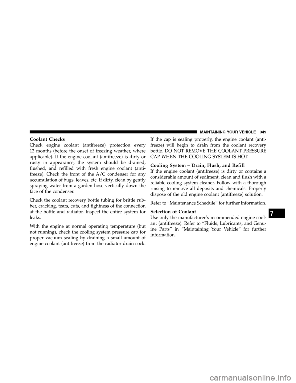 DODGE CHARGER SRT 2010 7.G Owners Manual Coolant Checks
Check engine coolant (antifreeze) protection every
12 months (before the onset of freezing weather, where
applicable). If the engine coolant (antifreeze) is dirty or
rusty in appearance