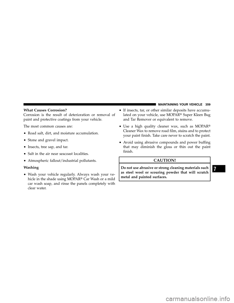 DODGE CHARGER SRT 2010 7.G Owners Manual What Causes Corrosion?
Corrosion is the result of deterioration or removal of
paint and protective coatings from your vehicle.
The most common causes are:
•Road salt, dirt, and moisture accumulation