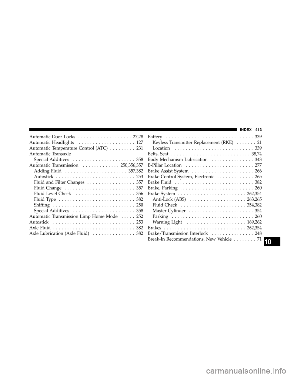 DODGE CHARGER SRT 2010 7.G Owners Manual Automatic Door Locks................... 27,28
Automatic Headlights .................... 127
Automatic Temperature Control (ATC) ......... 231
Automatic Transaxle Special Additives ....................