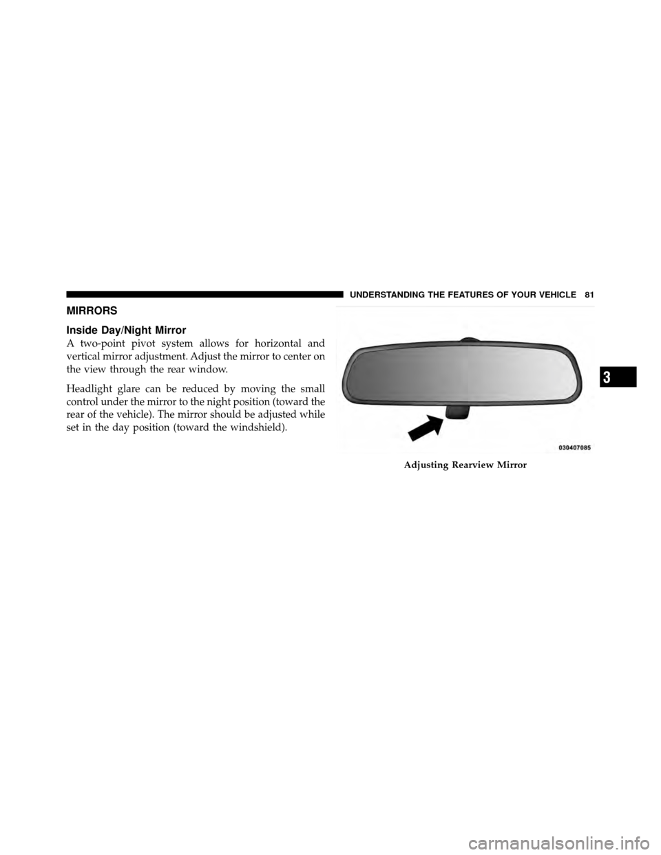 DODGE CHARGER SRT 2010 7.G Owners Manual MIRRORS
Inside Day/Night Mirror
A two-point pivot system allows for horizontal and
vertical mirror adjustment. Adjust the mirror to center on
the view through the rear window.
Headlight glare can be r