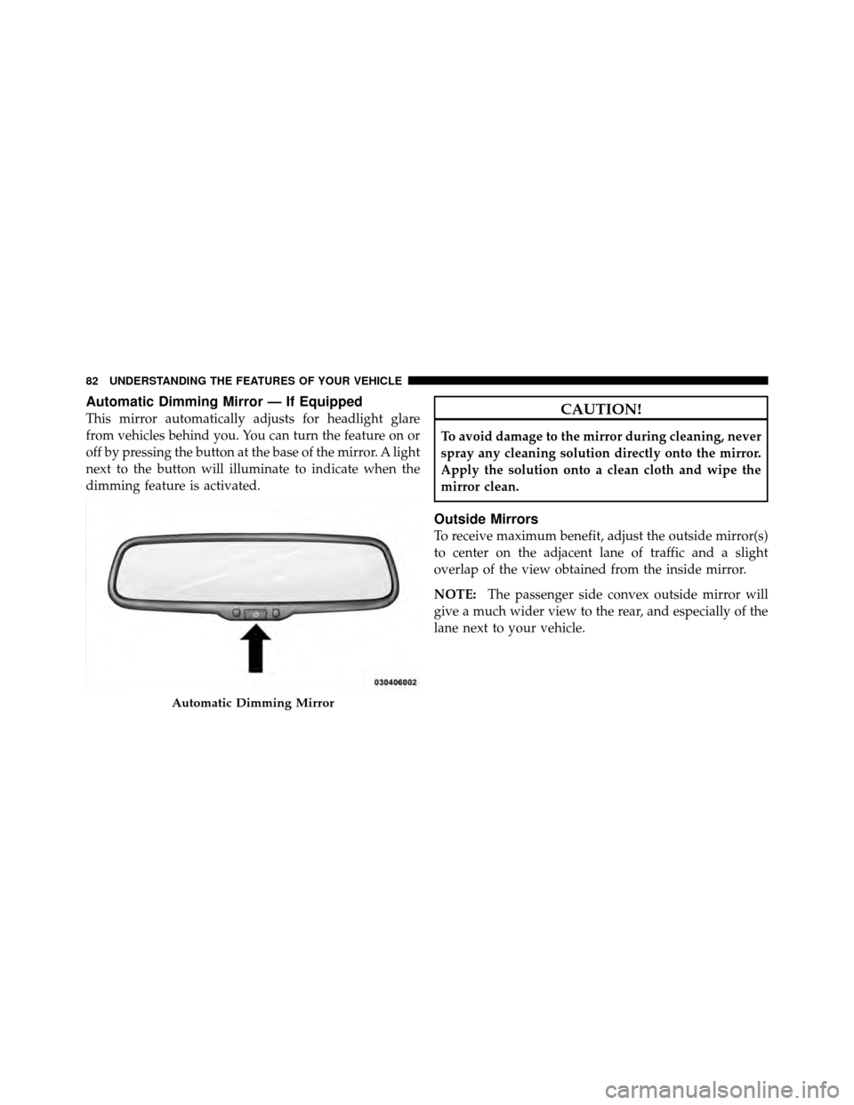 DODGE CHARGER SRT 2010 7.G Owners Manual Automatic Dimming Mirror — If Equipped
This mirror automatically adjusts for headlight glare
from vehicles behind you. You can turn the feature on or
off by pressing the button at the base of the mi