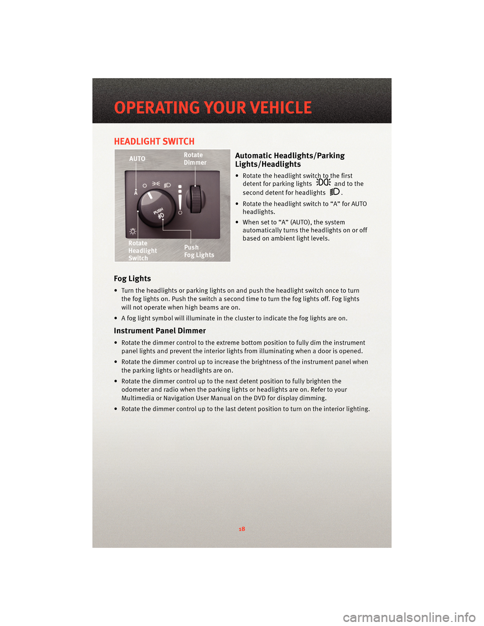 DODGE CHARGER 2010 7.G Owners Manual HEADLIGHT SWITCH
Automatic Headlights/Parking
Lights/Headlights
• Rotate the headlight switch to the firstdetent for parking lights
and to the
second detent for headlights
.
• Rotate the headlight