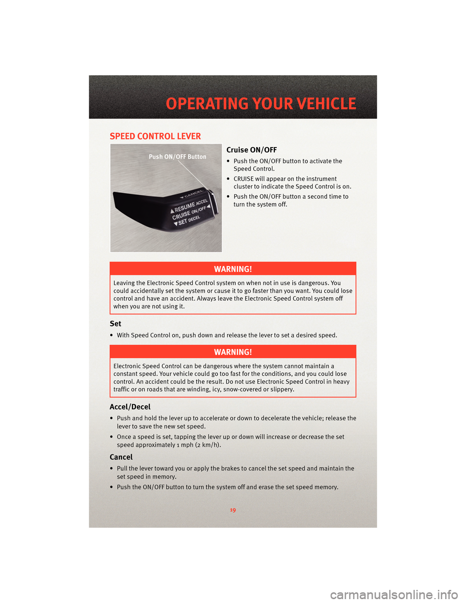 DODGE CHARGER 2010 7.G User Guide SPEED CONTROL LEVER
Cruise ON/OFF
• Push the ON/OFF button to activate theSpeed Control.
• CRUISE will appear on the instrument cluster to indicate the Speed Control is on.
• Push the ON/OFF but