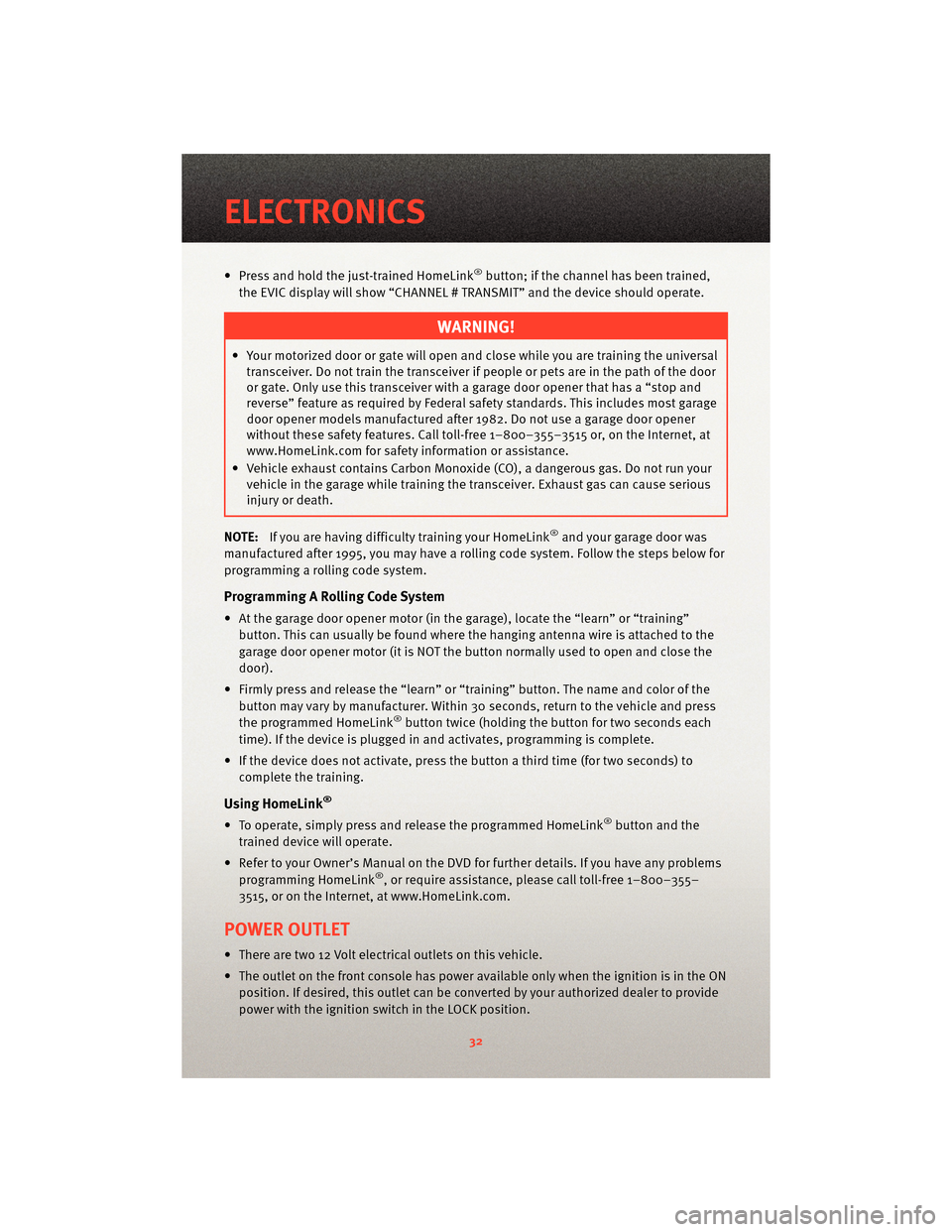 DODGE CHARGER 2010 7.G Owners Guide • Press and hold the just-trained HomeLink®button; if the channel has been trained,
the EVIC display will show “CHANNEL # TRANSMIT” and the device should operate.
WARNING!
• Your motorized do