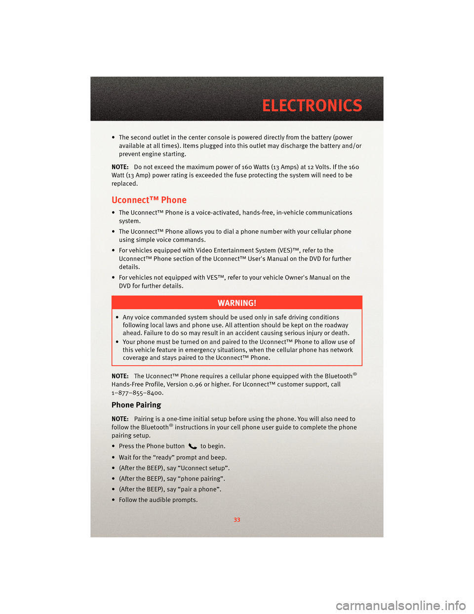 DODGE CHARGER 2010 7.G User Guide • The second outlet in the center console is powered directly from the battery (power
available at all times). Items plugged into this outlet may discharge the battery and/or
prevent engine starting