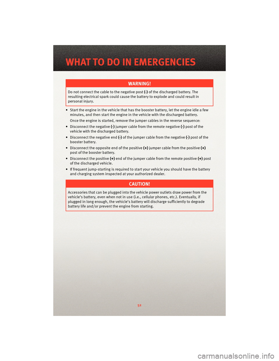 DODGE CHARGER 2010 7.G User Guide WARNING!
Do not connect the cable to the negative post(-)of the discharged battery. The
resulting electrical spark could cause the battery to explode and could result in
personal injury.
• Start the