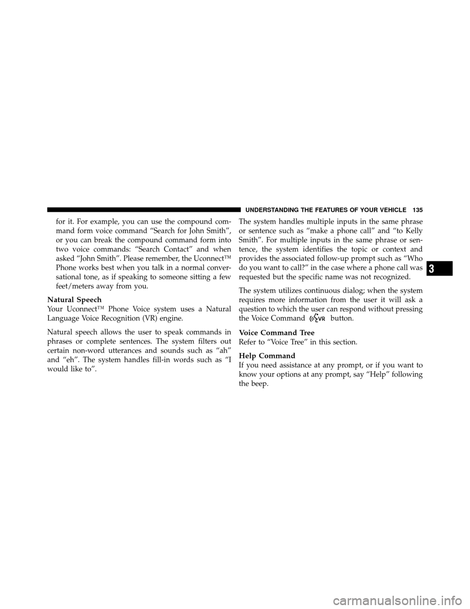 DODGE CHARGER 2011 7.G Owners Manual for it. For example, you can use the compound com-
mand form voice command “Search for John Smith”,
or you can break the compound command form into
two voice commands: “Search Contact” and whe