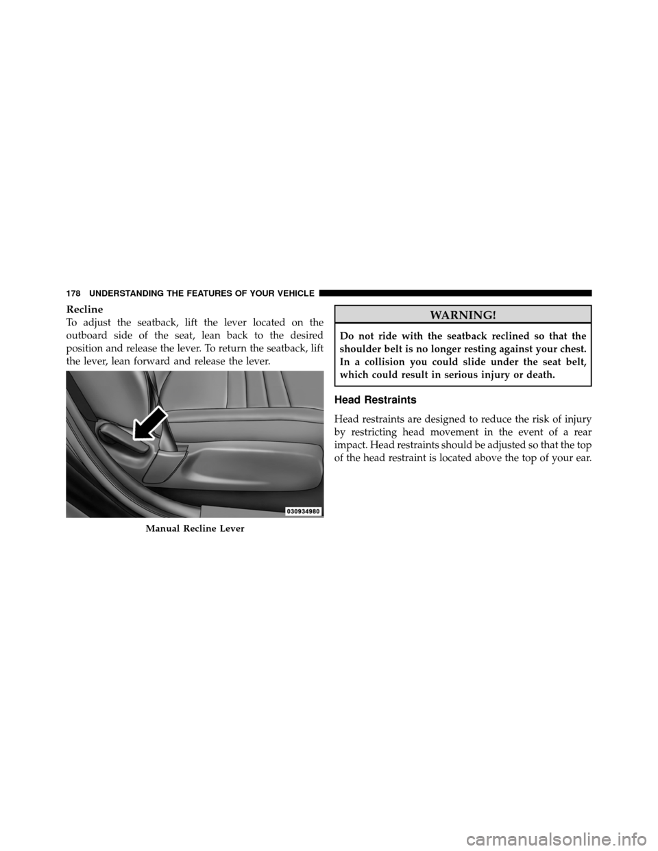 DODGE CHARGER 2011 7.G Owners Manual Recline
To adjust the seatback, lift the lever located on the
outboard side of the seat, lean back to the desired
position and release the lever. To return the seatback, lift
the lever, lean forward a