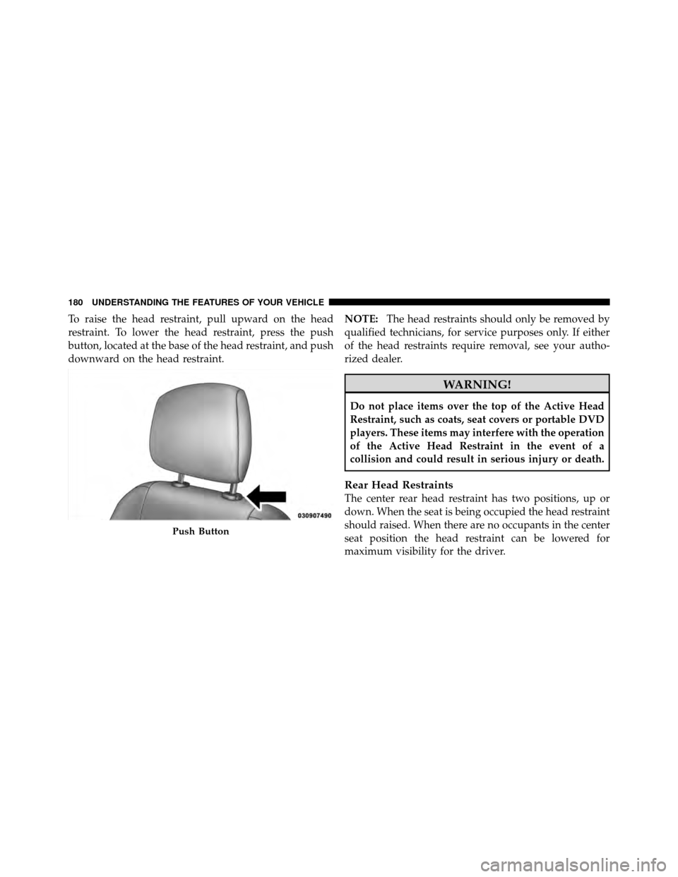 DODGE CHARGER 2011 7.G Owners Manual To raise the head restraint, pull upward on the head
restraint. To lower the head restraint, press the push
button, located at the base of the head restraint, and push
downward on the head restraint.N DODGE CHARGER 2011 7.G Owners Manual To raise the head restraint, pull upward on the head
restraint. To lower the head restraint, press the push
button, located at the base of the head restraint, and push
downward on the head restraint.N