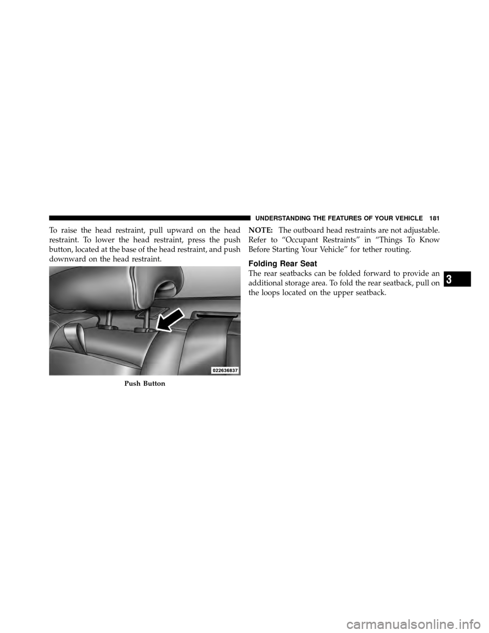 DODGE CHARGER 2011 7.G Owners Manual To raise the head restraint, pull upward on the head
restraint. To lower the head restraint, press the push
button, located at the base of the head restraint, and push
downward on the head restraint.N DODGE CHARGER 2011 7.G Owners Manual To raise the head restraint, pull upward on the head
restraint. To lower the head restraint, press the push
button, located at the base of the head restraint, and push
downward on the head restraint.N