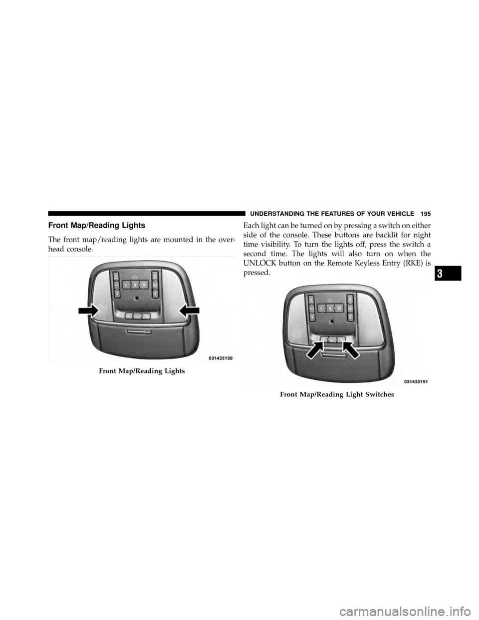 DODGE CHARGER 2011 7.G Owners Manual Front Map/Reading Lights
The front map/reading lights are mounted in the over-
head console.Each light can be turned on by pressing a switch on either
side of the console. These buttons are backlit fo DODGE CHARGER 2011 7.G Owners Manual Front Map/Reading Lights
The front map/reading lights are mounted in the over-
head console.Each light can be turned on by pressing a switch on either
side of the console. These buttons are backlit fo