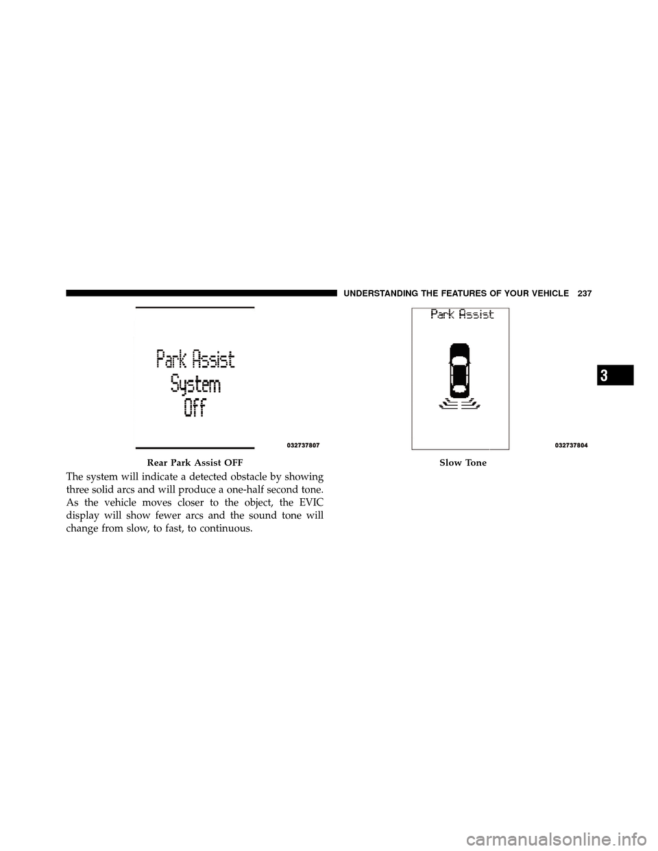 DODGE CHARGER 2011 7.G Owners Manual The system will indicate a detected obstacle by showing
three solid arcs and will produce a one-half second tone.
As the vehicle moves closer to the object, the EVIC
display will show fewer arcs and t