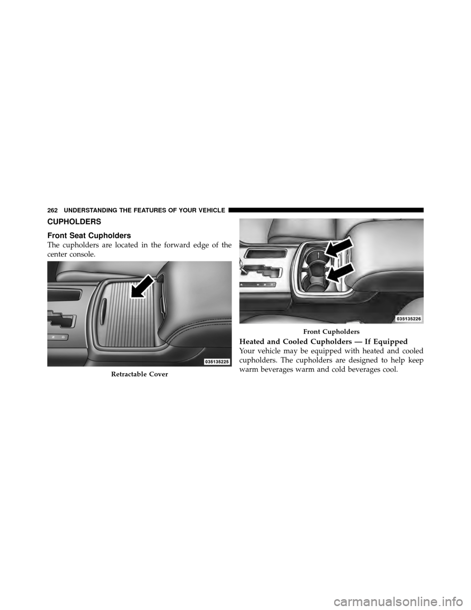 DODGE CHARGER 2011 7.G Owners Manual CUPHOLDERS
Front Seat Cupholders
The cupholders are located in the forward edge of the
center console.
Heated and Cooled Cupholders — If Equipped
Your vehicle may be equipped with heated and cooled
