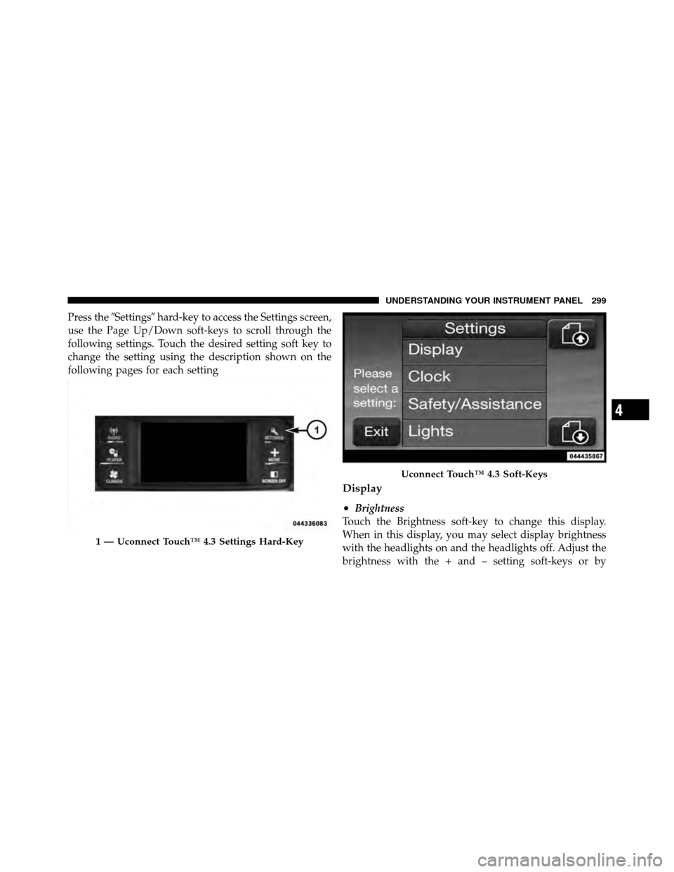 DODGE CHARGER 2011 7.G Owners Manual Press theSettings hard-key to access the Settings screen,
use the Page Up/Down soft-keys to scroll through the
following settings. Touch the desired setting soft key to
change the setting using the 