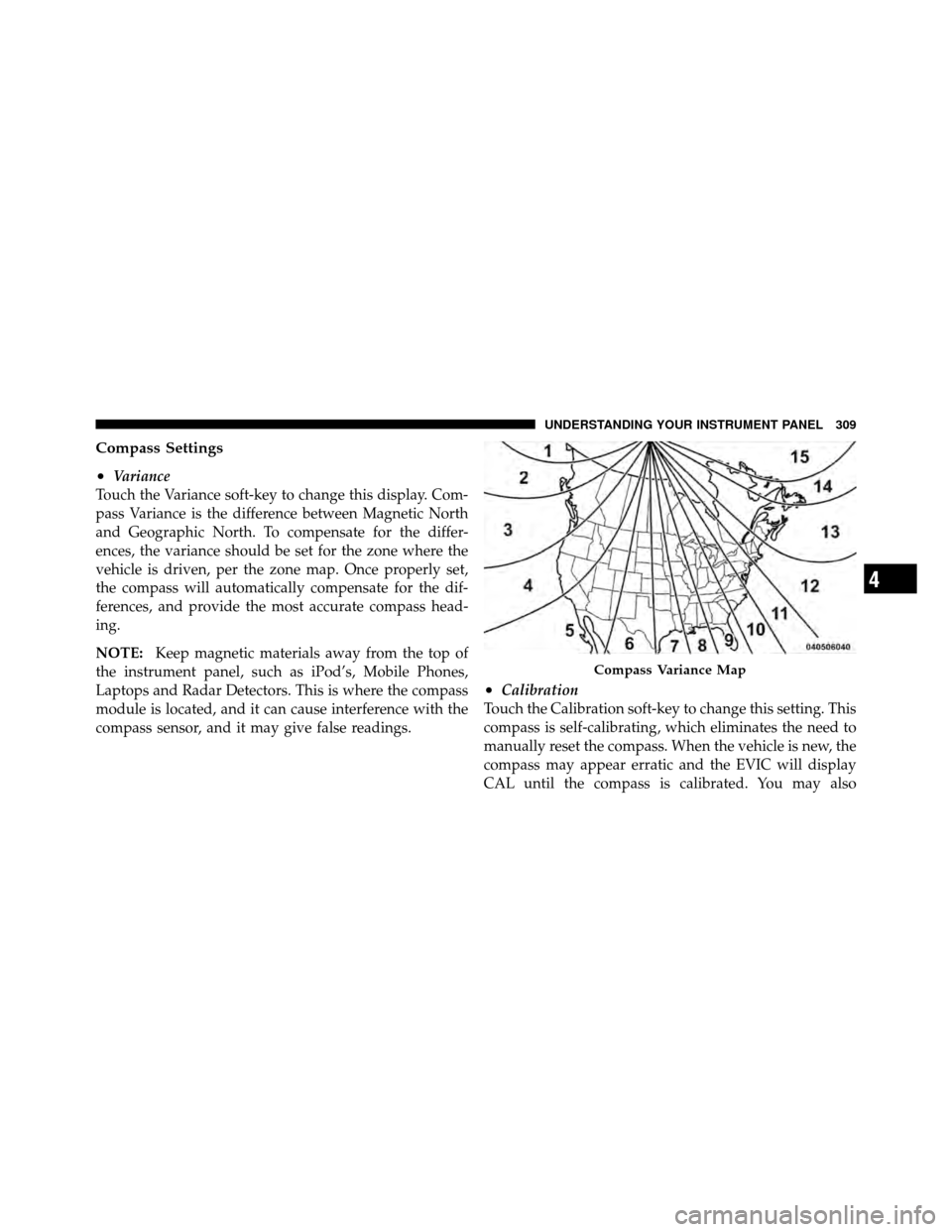 DODGE CHARGER 2011 7.G Owners Manual Compass Settings
•
Variance
Touch the Variance soft-key to change this display. Com-
pass Variance is the difference between Magnetic North
and Geographic North. To compensate for the differ-
ences,