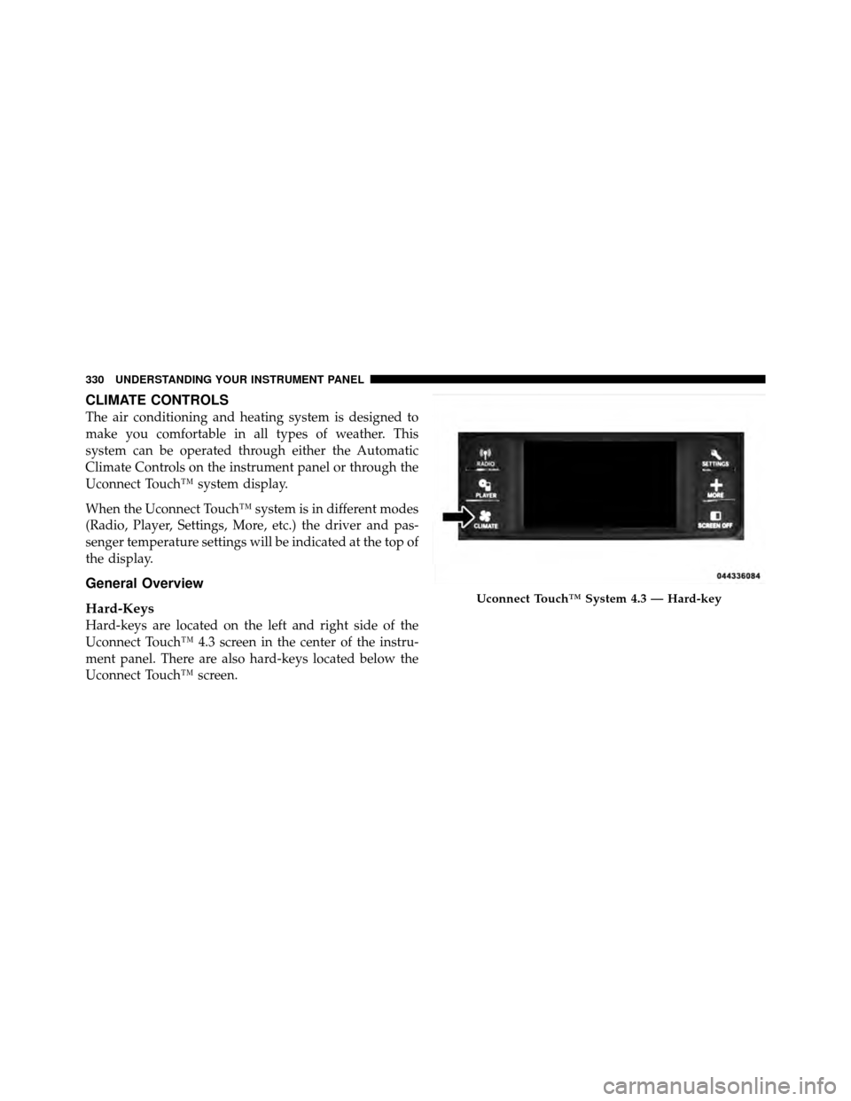 DODGE CHARGER 2011 7.G Owners Manual CLIMATE CONTROLS
The air conditioning and heating system is designed to
make you comfortable in all types of weather. This
system can be operated through either the Automatic
Climate Controls on the i