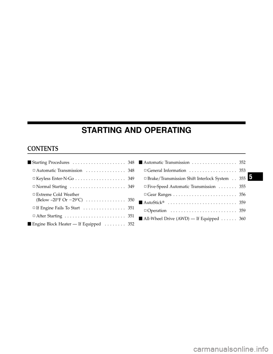 DODGE CHARGER 2011 7.G Owners Manual STARTING AND OPERATING
CONTENTS
Starting Procedures .................... 348
▫ Automatic Transmission ............... 348
▫ Keyless Enter-N-Go ................... 349
▫ Normal Starting ........