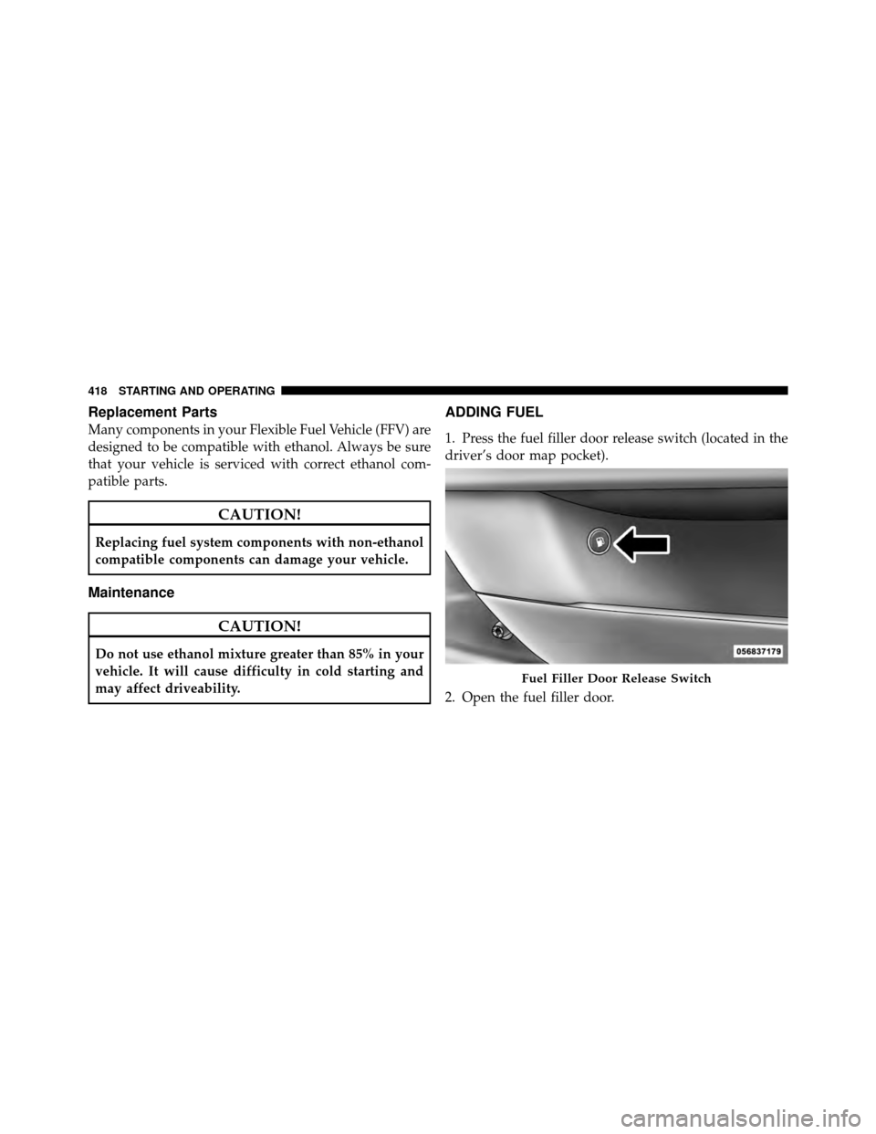 DODGE CHARGER 2011 7.G Owners Manual Replacement Parts
Many components in your Flexible Fuel Vehicle (FFV) are
designed to be compatible with ethanol. Always be sure
that your vehicle is serviced with correct ethanol com-
patible parts.
