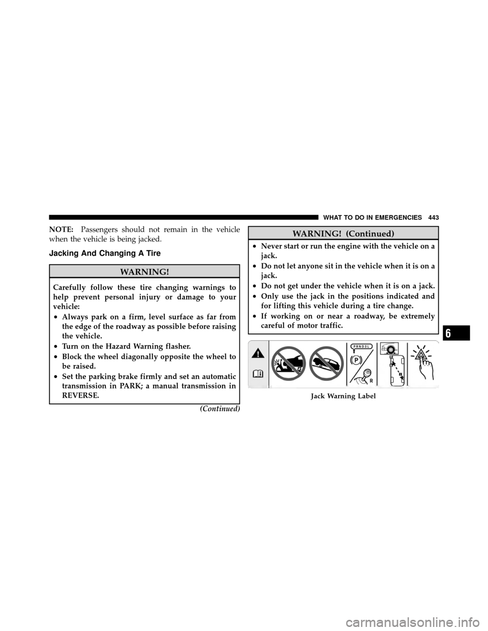 DODGE CHARGER 2011 7.G Owners Manual NOTE:Passengers should not remain in the vehicle
when the vehicle is being jacked.
Jacking And Changing A Tire
WARNING!
Carefully follow these tire changing warnings to
help prevent personal injury or