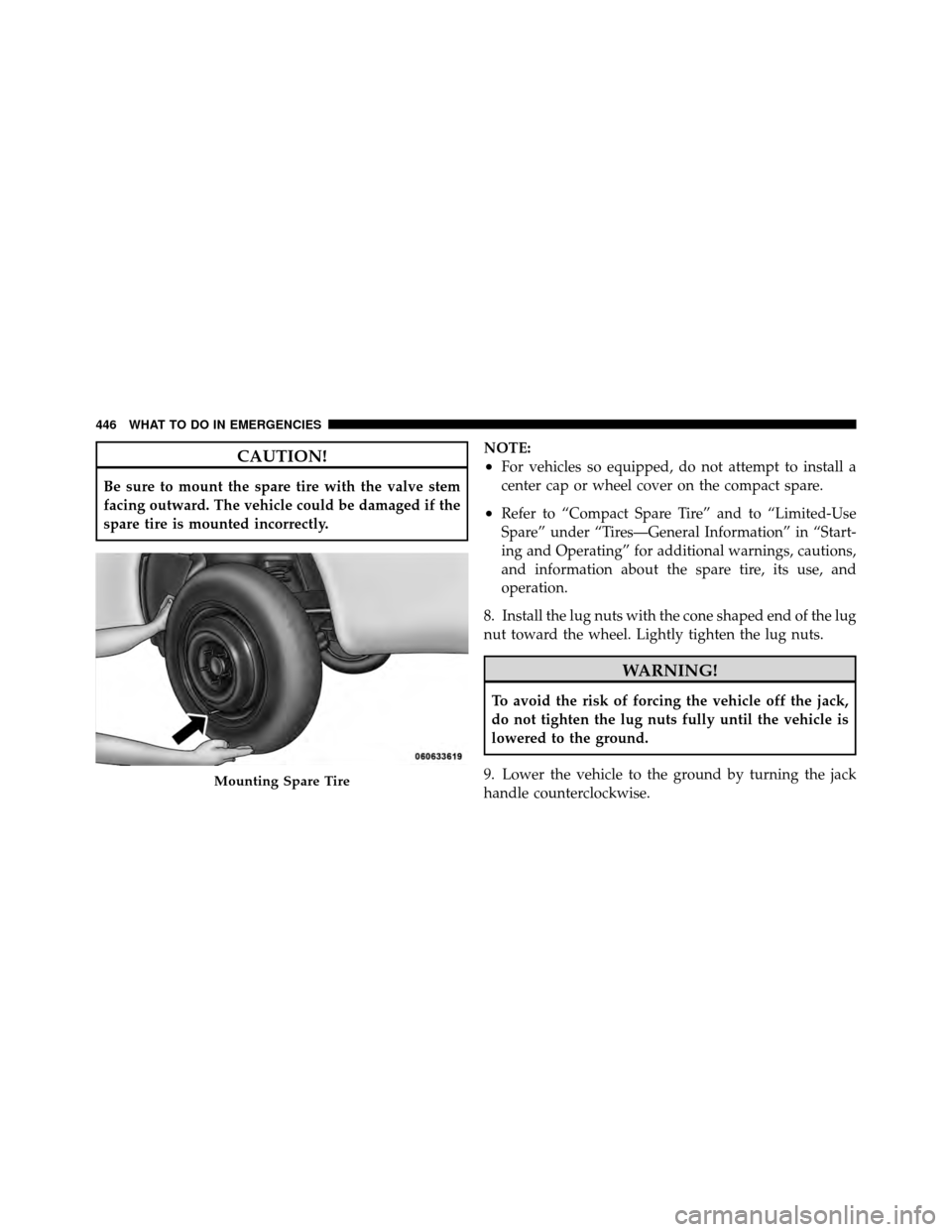 DODGE CHARGER 2011 7.G Owners Manual CAUTION!
Be sure to mount the spare tire with the valve stem
facing outward. The vehicle could be damaged if the
spare tire is mounted incorrectly.NOTE:
•For vehicles so equipped, do not attempt to 