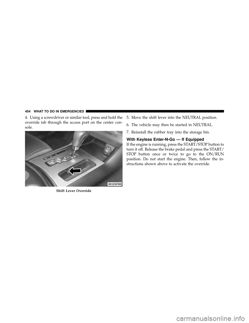 DODGE CHARGER 2011 7.G Owners Manual 4. Using a screwdriver or similar tool, press and hold the
override tab through the access port on the center con-
sole.5. Move the shift lever into the NEUTRAL position.
6. The vehicle may then be st DODGE CHARGER 2011 7.G Owners Manual 4. Using a screwdriver or similar tool, press and hold the
override tab through the access port on the center con-
sole.5. Move the shift lever into the NEUTRAL position.
6. The vehicle may then be st