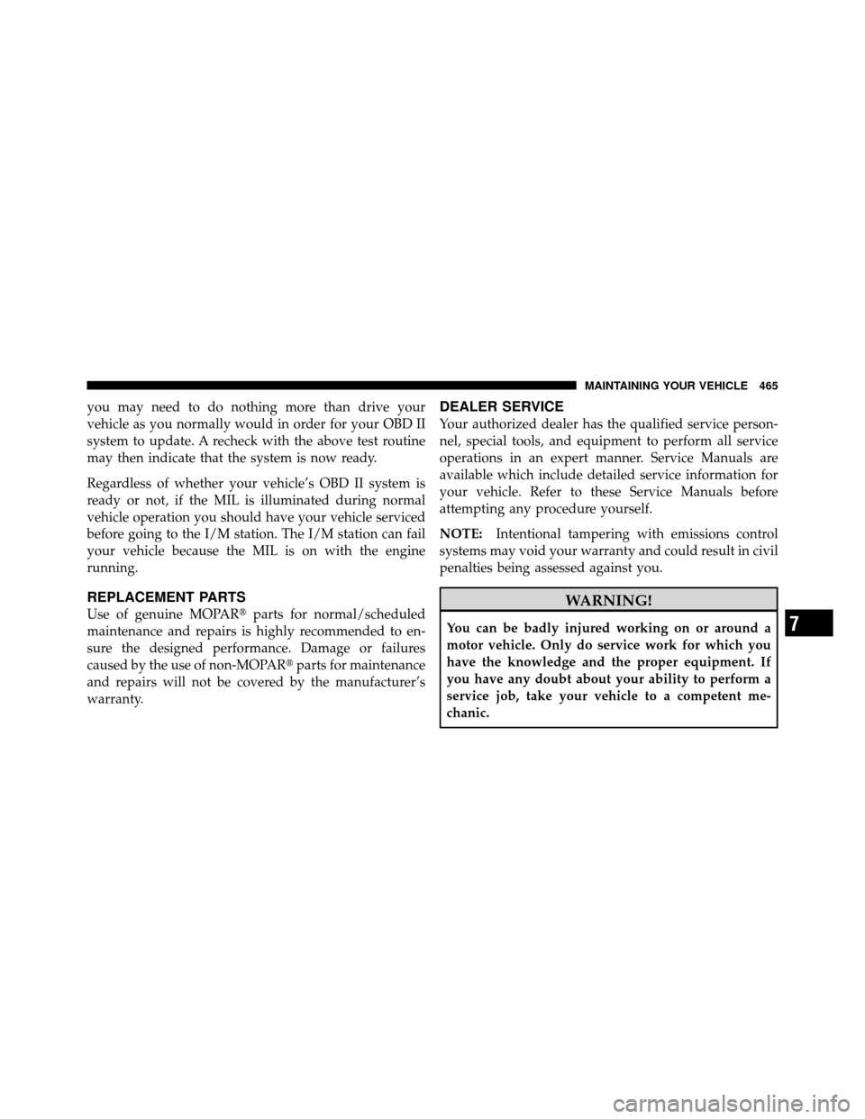 DODGE CHARGER 2011 7.G Owners Manual you may need to do nothing more than drive your
vehicle as you normally would in order for your OBD II
system to update. A recheck with the above test routine
may then indicate that the system is now 