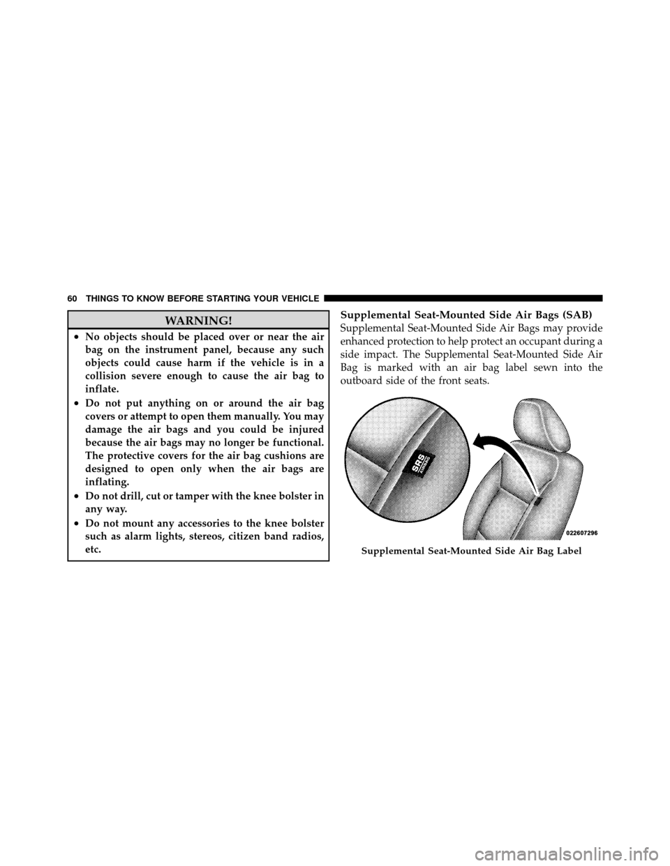 DODGE CHARGER 2011 7.G Repair Manual WARNING!
•No objects should be placed over or near the air
bag on the instrument panel, because any such
objects could cause harm if the vehicle is in a
collision severe enough to cause the air bag 