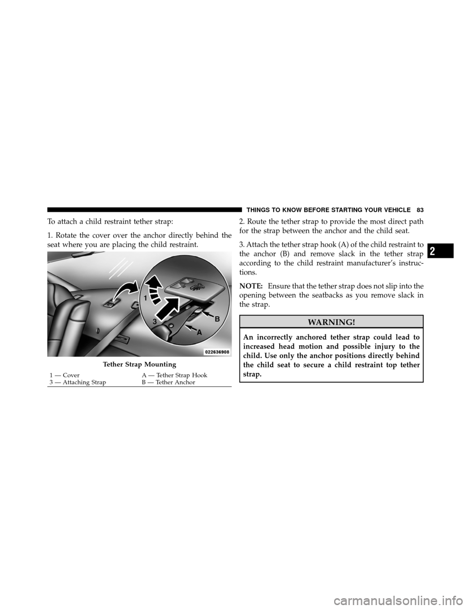 DODGE CHARGER 2011 7.G Manual Online To attach a child restraint tether strap:
1. Rotate the cover over the anchor directly behind the
seat where you are placing the child restraint.2. Route the tether strap to provide the most direct pa