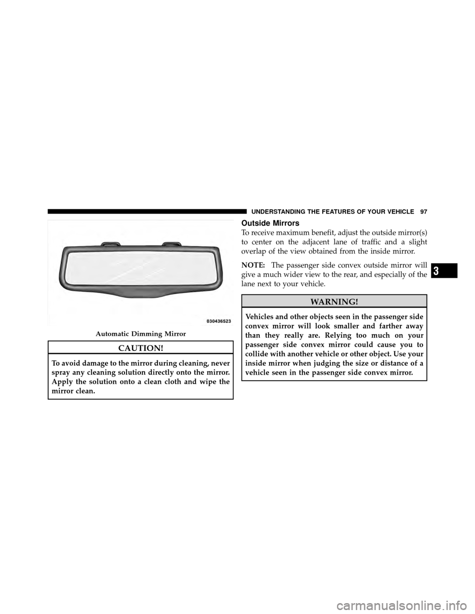 DODGE CHARGER 2011 7.G Owners Manual CAUTION!
To avoid damage to the mirror during cleaning, never
spray any cleaning solution directly onto the mirror.
Apply the solution onto a clean cloth and wipe the
mirror clean.
Outside Mirrors
To 
