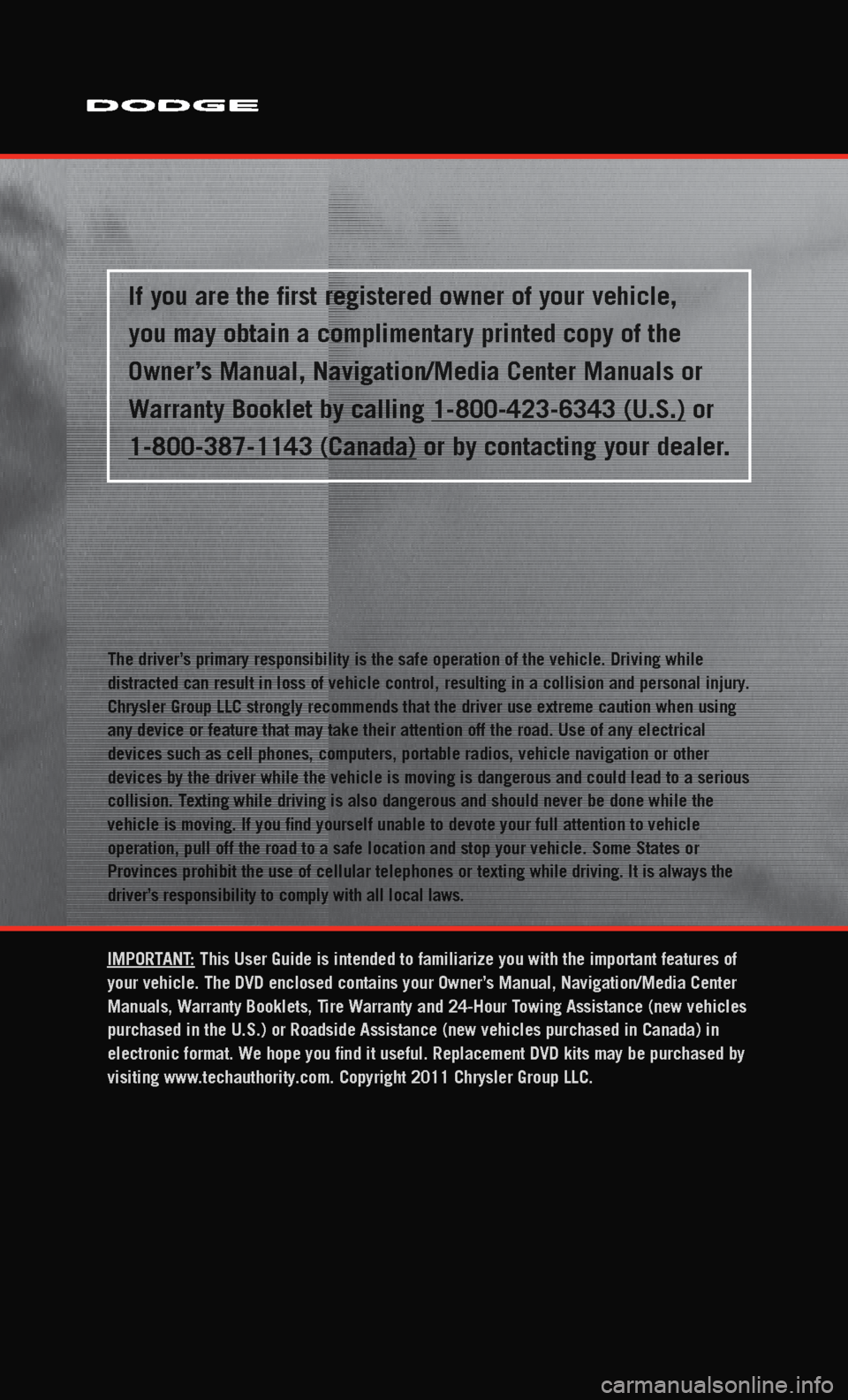 DODGE CHARGER 2011 7.G Owners Manual 
The driver
distracted can result in loss of vehicle control, resulting in a collisi\
on and personal injury
Chrysler Group LLC strongly recommends that the driver use extreme cauti\
on when using
any