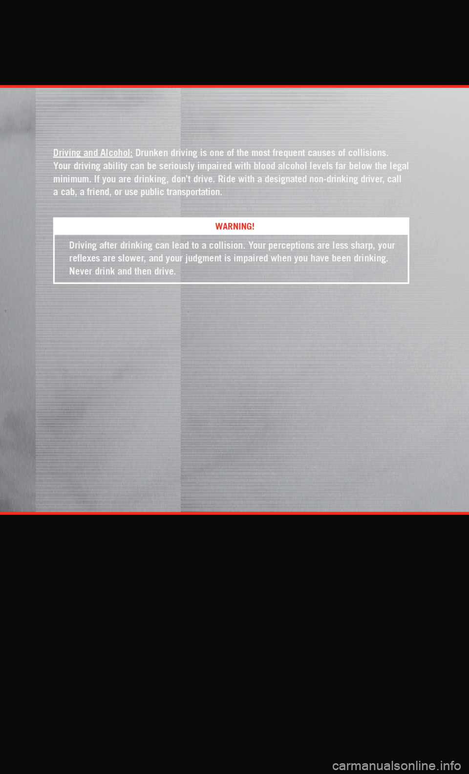 DODGE CHARGER 2011 7.G Owners Manual WARNING!
Driving and Alcohol: Drunken driving is one of the most frequent causes of collisions.  
Your driving ability can be seriously impaired with blood alcohol levels \
far below the legal 
minimu
