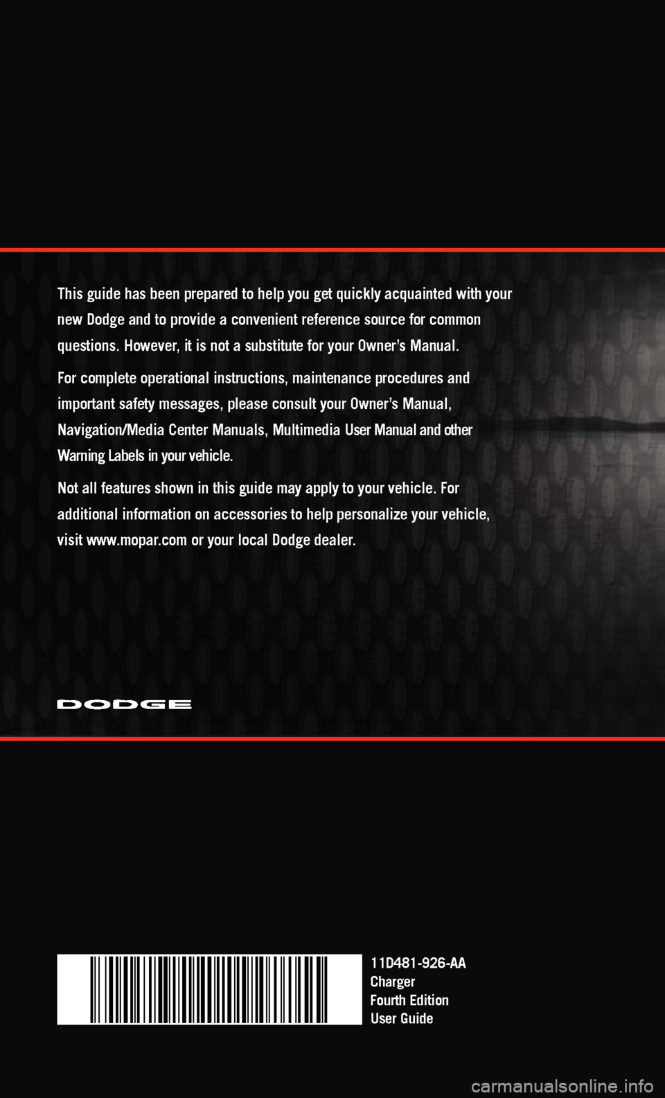 DODGE CHARGER 2011 7.G Owners Manual This guide has been prepared to help you get quickly acquainted with you\
r
new Dodge and to provide a convenient reference source for common
questions. However, it is not a substitute for your Owne DODGE CHARGER 2011 7.G Owners Manual This guide has been prepared to help you get quickly acquainted with you\
r
new Dodge and to provide a convenient reference source for common
questions. However, it is not a substitute for your Owne