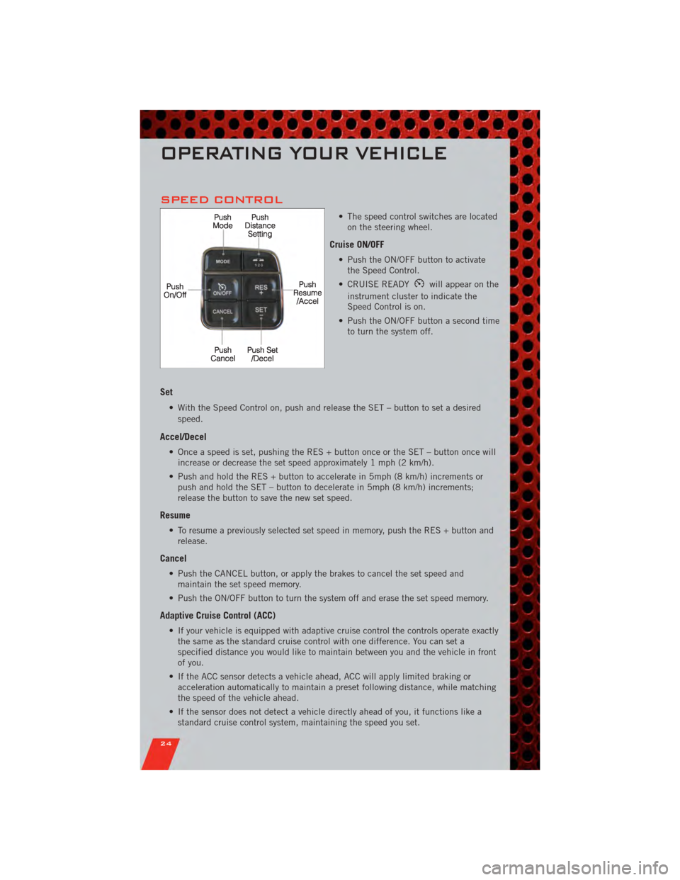 DODGE CHARGER 2011 7.G Owners Manual SPEED CONTROL
• The speed control switches are locatedon the steering wheel.
Cruise ON/OFF
• Push the ON/OFF button to activatethe Speed Control.
• CRUISE READY
will appear on the
instrument clu DODGE CHARGER 2011 7.G Owners Manual SPEED CONTROL
• The speed control switches are locatedon the steering wheel.
Cruise ON/OFF
• Push the ON/OFF button to activatethe Speed Control.
• CRUISE READY
will appear on the
instrument clu