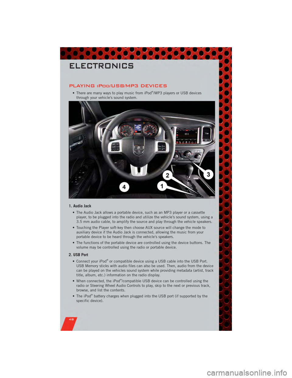 DODGE CHARGER 2011 7.G Service Manual PLAYING iPod/USB/MP3 DEVICES
• There are many ways to play music from iPod®/MP3 players or USB devices
through your vehicles sound system.
1. Audio Jack
• The Audio Jack allows a portable device DODGE CHARGER 2011 7.G Service Manual PLAYING iPod/USB/MP3 DEVICES
• There are many ways to play music from iPod®/MP3 players or USB devices
through your vehicles sound system.
1. Audio Jack
• The Audio Jack allows a portable device