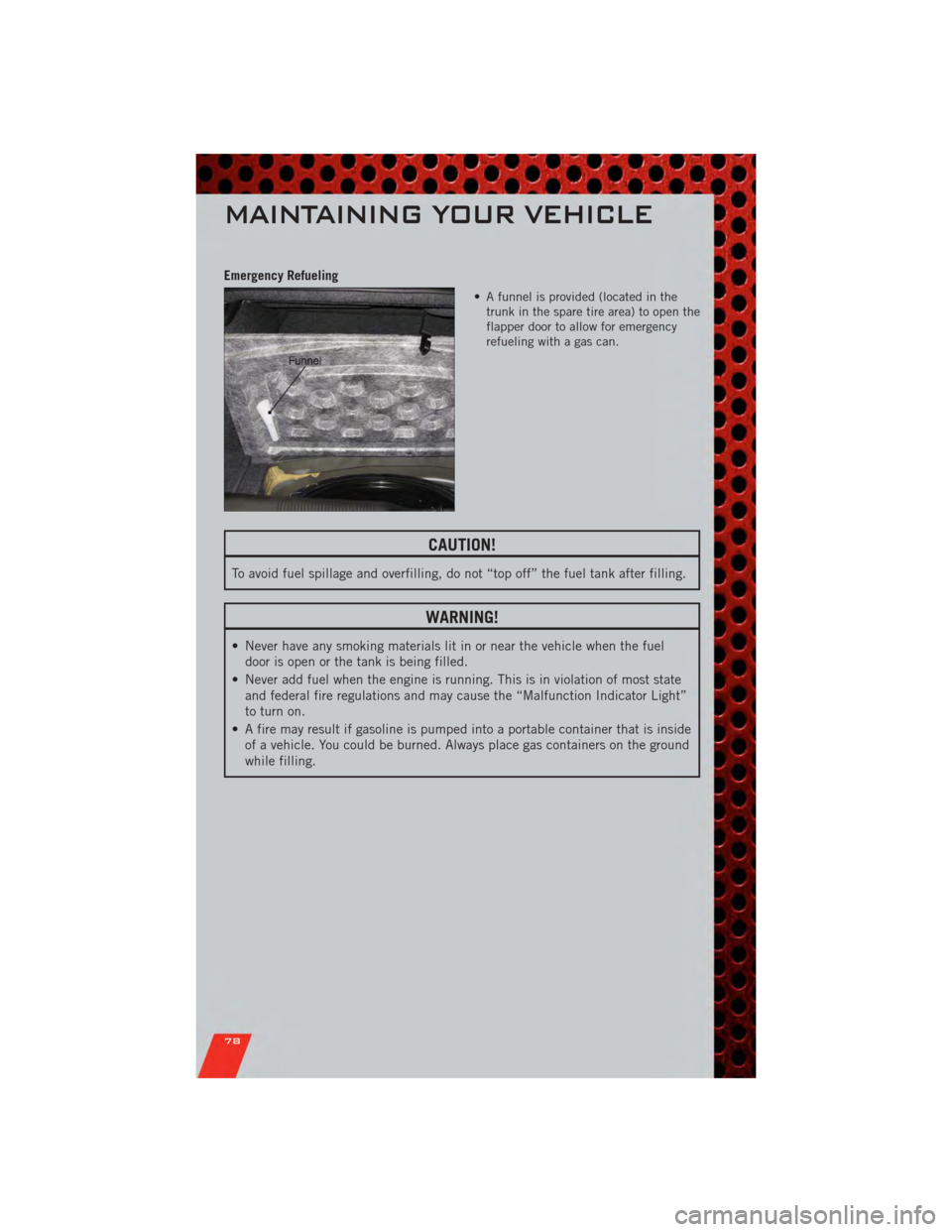 DODGE CHARGER 2011 7.G Manual PDF Emergency Refueling
• A funnel is provided (located in thetrunk in the spare tire area) to open the
flapper door to allow for emergency
refueling with a gas can.
CAUTION!
To avoid fuel spillage and 
