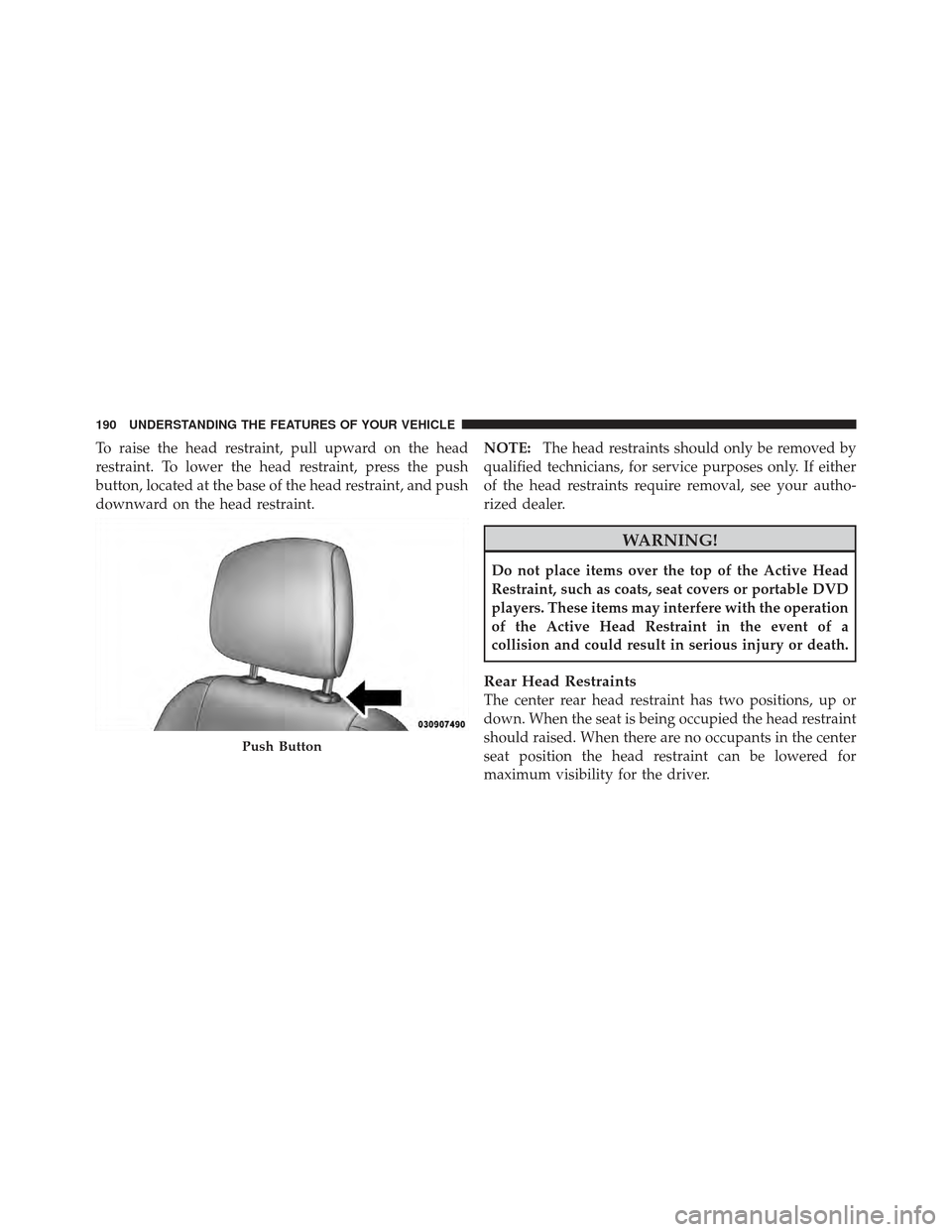 DODGE CHARGER 2012 7.G Owners Manual To raise the head restraint, pull upward on the head
restraint. To lower the head restraint, press the push
button, located at the base of the head restraint, and push
downward on the head restraint.N