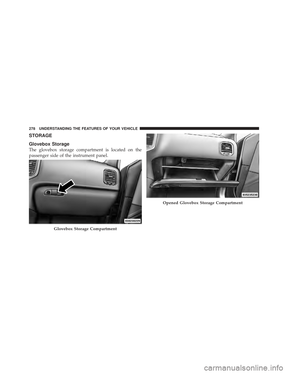 DODGE CHARGER 2012 7.G Owners Manual STORAGE
Glovebox Storage
The glovebox storage compartment is located on the
passenger side of the instrument panel.
Glovebox Storage Compartment
Opened Glovebox Storage Compartment
278 UNDERSTANDING T