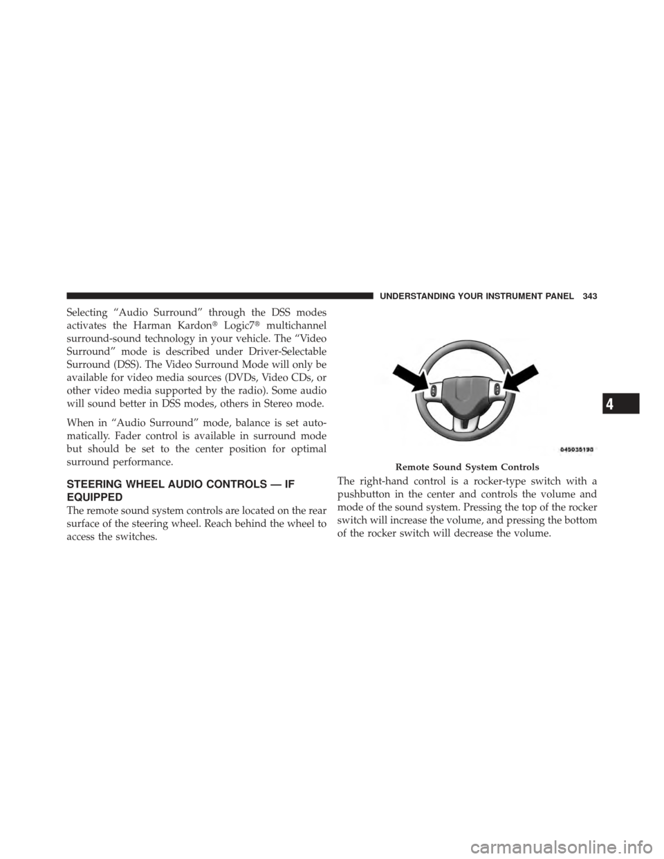 DODGE CHARGER 2012 7.G Owners Manual Selecting “Audio Surround” through the DSS modes
activates the Harman KardonLogic7multichannel
surround-sound technology in your vehicle. The “Video
Surround” mode is described under Driver-