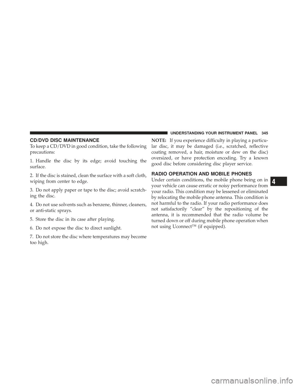 DODGE CHARGER 2012 7.G Owners Manual CD/DVD DISC MAINTENANCE
To keep a CD/DVD in good condition, take the following
precautions:
1. Handle the disc by its edge; avoid touching the
surface.
2. If the disc is stained, clean the surface wit