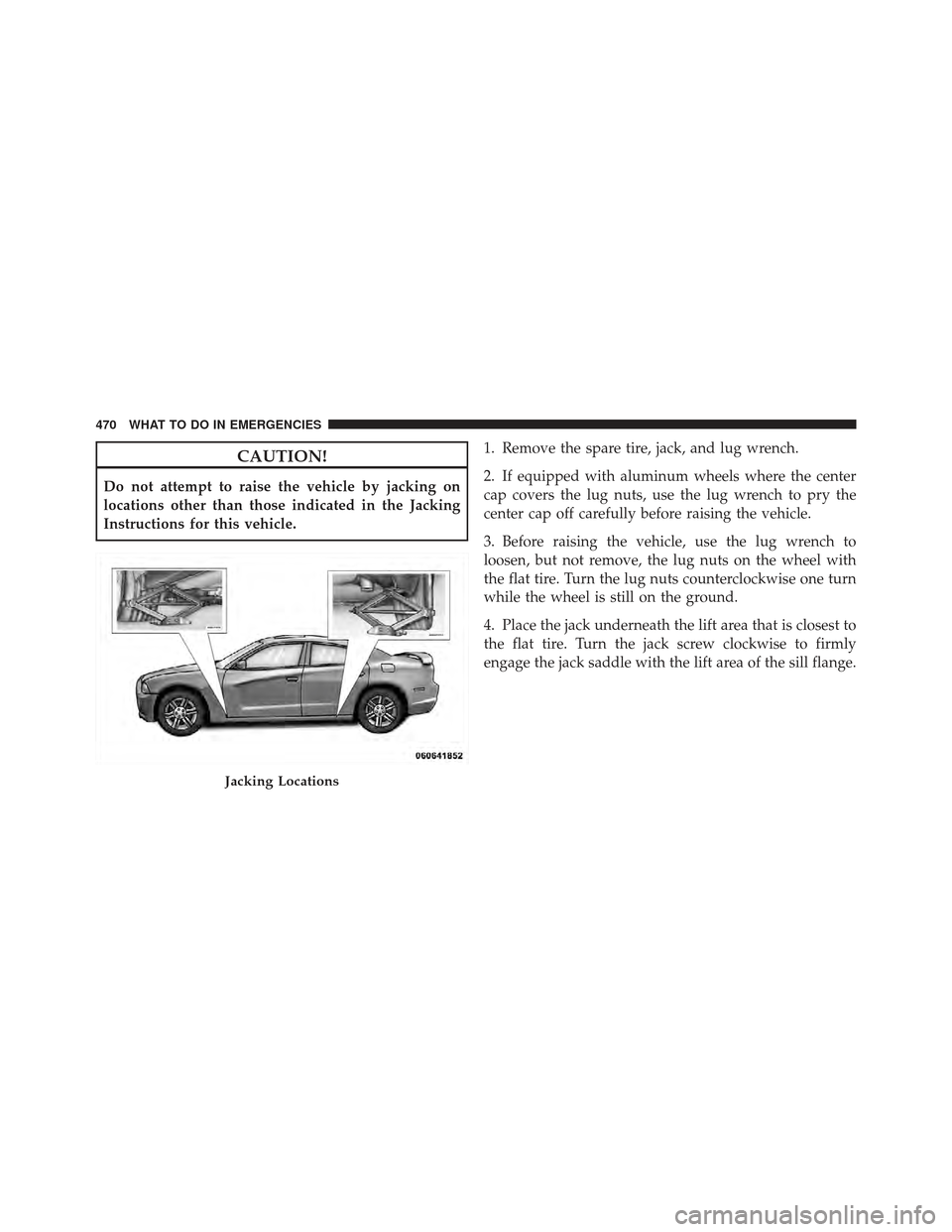 DODGE CHARGER 2012 7.G Owners Manual CAUTION!
Do not attempt to raise the vehicle by jacking on
locations other than those indicated in the Jacking
Instructions for this vehicle.1. Remove the spare tire, jack, and lug wrench.
2. If equip DODGE CHARGER 2012 7.G Owners Manual CAUTION!
Do not attempt to raise the vehicle by jacking on
locations other than those indicated in the Jacking
Instructions for this vehicle.1. Remove the spare tire, jack, and lug wrench.
2. If equip