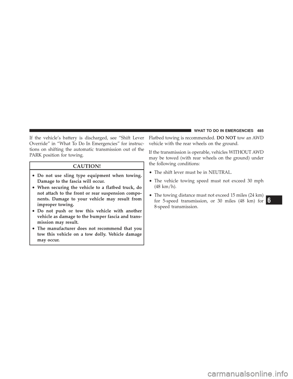 DODGE CHARGER 2012 7.G Owners Manual If the vehicle’s battery is discharged, see “Shift Lever
Override” in “What To Do In Emergencies” for instruc-
tions on shifting the automatic transmission out of the
PARK position for towin