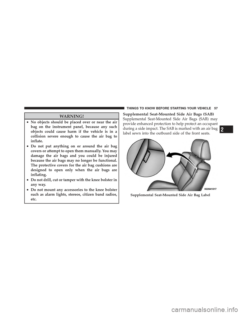 DODGE CHARGER 2012 7.G Workshop Manual WARNING!
•No objects should be placed over or near the air
bag on the instrument panel, because any such
objects could cause harm if the vehicle is in a
collision severe enough to cause the air bag 