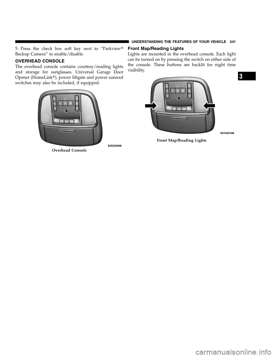 DODGE CHARGER SRT 2012 7.G Owners Manual 5. Press the check box soft key next to “Parkview
Backup Camera” to enable/disable.
OVERHEAD CONSOLE
The overhead console contains courtesy/reading lights
and storage for sunglasses. Universal Ga