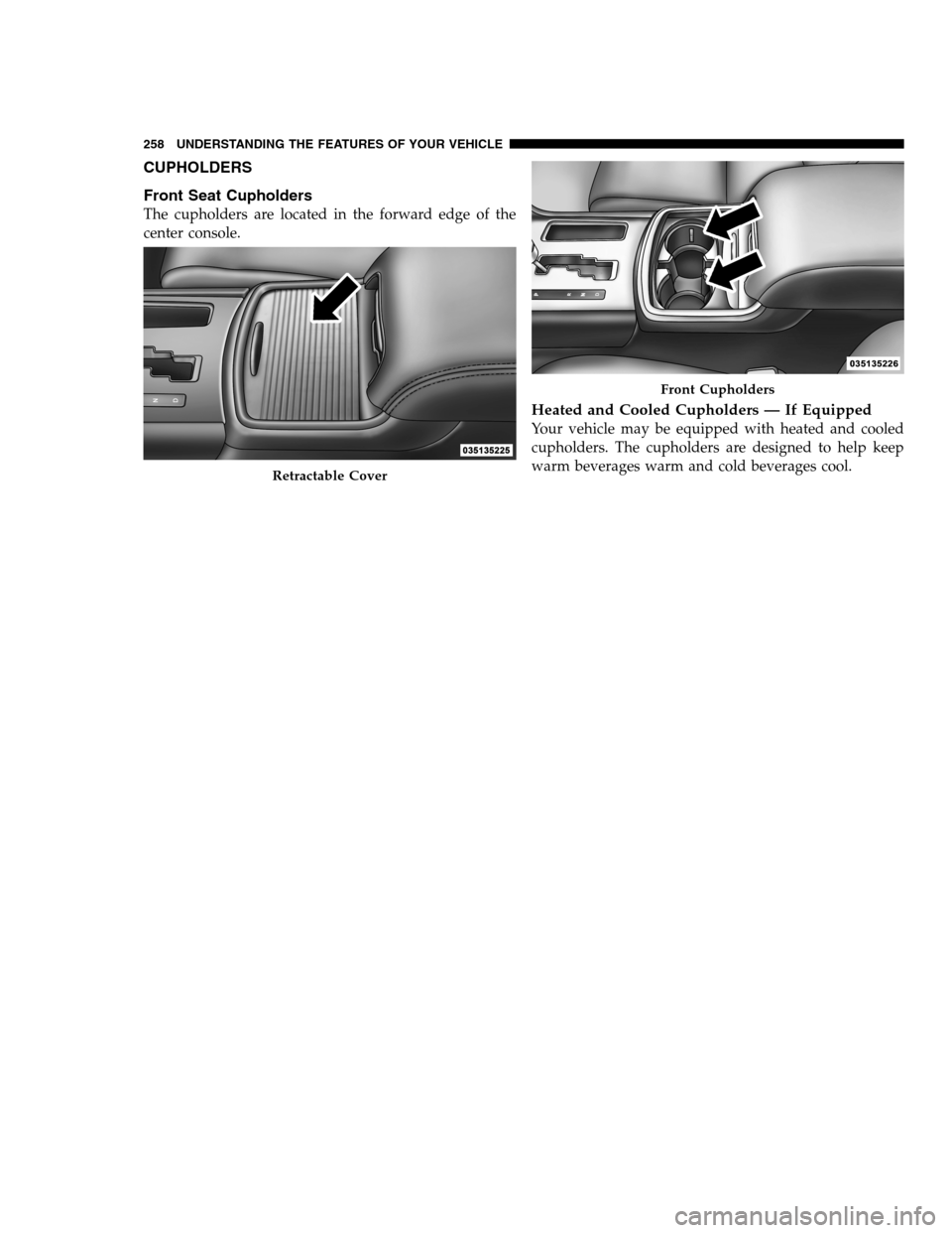 DODGE CHARGER SRT 2012 7.G Owners Manual CUPHOLDERS
Front Seat Cupholders
The cupholders are located in the forward edge of the
center console.
Heated and Cooled Cupholders — If Equipped
Your vehicle may be equipped with heated and cooled
