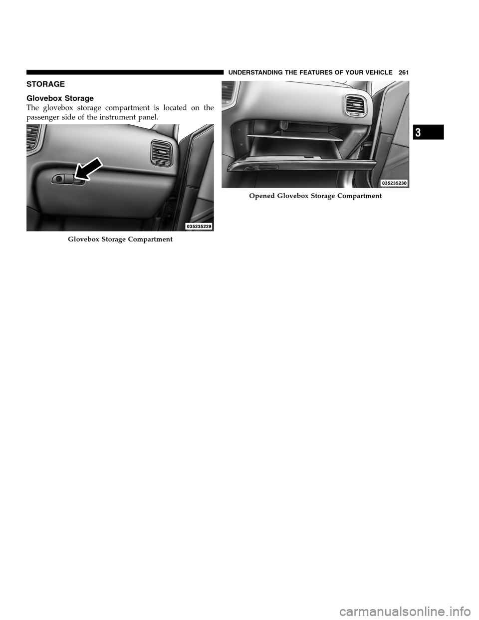 DODGE CHARGER SRT 2012 7.G Owners Manual STORAGE
Glovebox Storage
The glovebox storage compartment is located on the
passenger side of the instrument panel.
Glovebox Storage Compartment
Opened Glovebox Storage Compartment
3
UNDERSTANDING THE